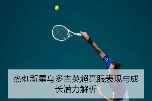 热刺新星乌多吉英超亮眼表现与成长潜力解析